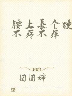 腰上长个硬疙瘩不疼不痒