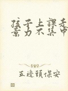 孩子上课走神注意力不集中