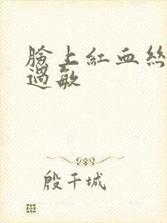 脸上红血丝容易过敏