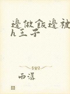 边做饭边被躁高h玉子