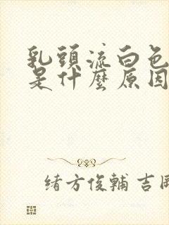 乳头流白色乳液是什么原因引起的封面