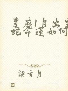 农历1月出生的蛇命运如何封面