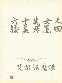 六十岁女人腿疼膝盖疼怎回事