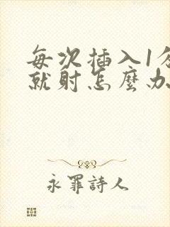 每次插入1分钟就射怎么办