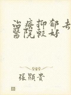 治疗抑郁去哪家医院较好