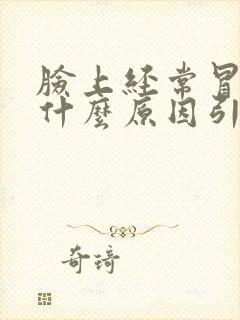 脸上经常冒痘是什么原因引起的