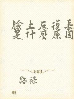 脸上反复长粉刺是什么原因引起的