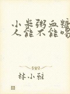 小米粥血糖高的人能不能喝