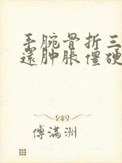 手腕骨折三个月还肿胀僵硬