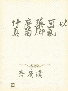 什么药可以治疗真菌脚气