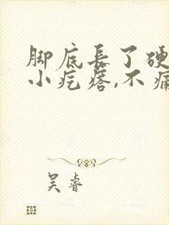 脚底长了硬硬的小疙瘩,不痛不痒