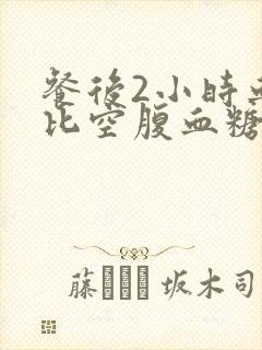 餐后2小时血糖比空腹血糖高多少正常