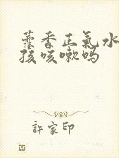 藿香正气水治小孩咳嗽吗