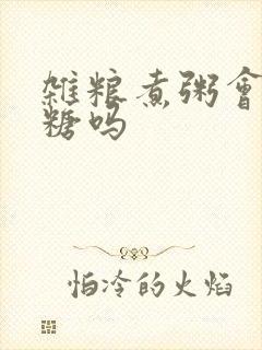 杂粮煮粥会升血糖吗