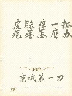 皮肤痒一抓就起疙瘩怎么办