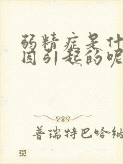 弱精症是什么原因引起的呢