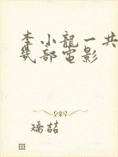 李小龙一共拍了几部电影