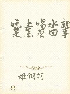 晚上喝水就尿多是怎么回事