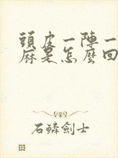 头皮一阵一阵发麻是怎么回事