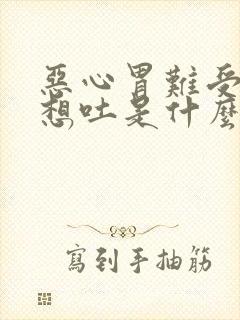 恶心胃难受恶心想吐是什么原因