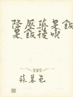 降压药是饭前还是饭后吃