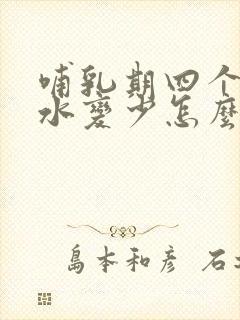 哺乳期四个月奶水变少怎么办封面