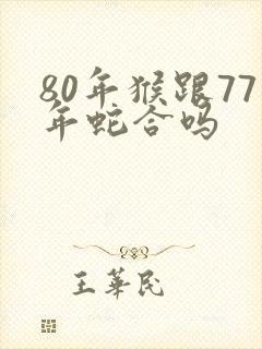 80年猴跟77年蛇合吗