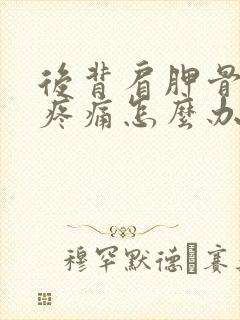 后背肩胛骨下方疼痛怎么办