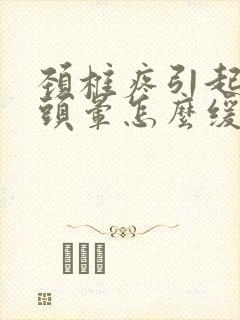 颈椎疼引起头疼头晕怎么缓解