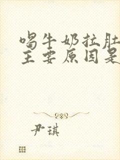 喝牛奶拉肚子的主要原因是什么