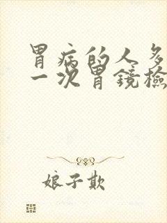 胃病的人多久做一次胃镜检查合适