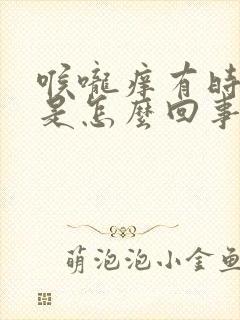 喉咙痒有时咳嗽是怎么回事