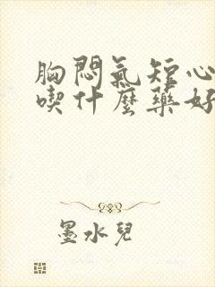 胸闷气短心绞痛吃什么药好得快点