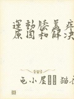 运动膝盖疼痛的原因和解决方法