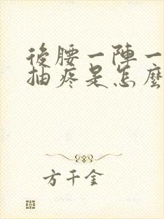 后腰一阵一阵的抽疼是怎么回事