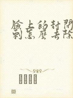 脸上的封闭性粉刺怎么去除