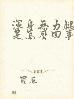 浑身无力腿发软是怎么回事封面