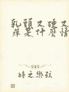 乳头又硬又红又痒是什么情况