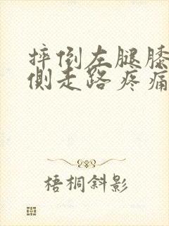 摔倒左腿膝盖内侧走路疼痛