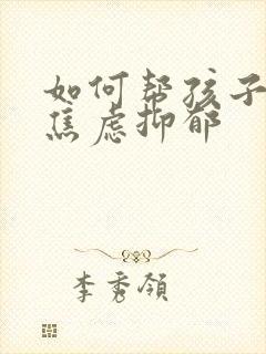 如何帮孩子走出焦虑抑郁