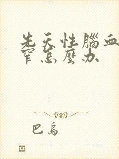 先天性脑血管狭窄怎么办