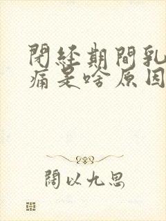 闭经期间乳房胀痛是啥原因