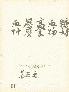 血压高血糖高吃什么食物好降得快