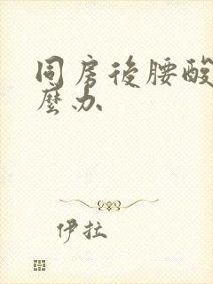 同房后腰酸疼怎么办