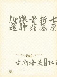 脚踝骨折七个月还肿痛怎么办