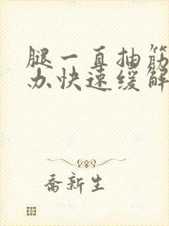 腿一直抽筋怎么办快速缓解疼痛