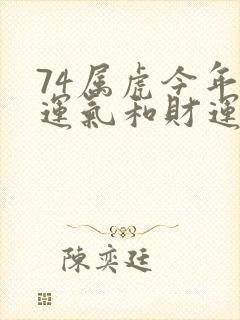 74属虎今年的运气和财运怎么样