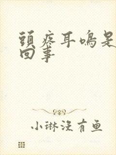 头疼耳鸣是怎么回事