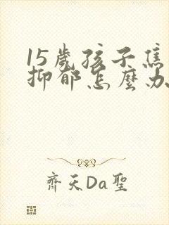 15岁孩子焦虑抑郁怎么办封面