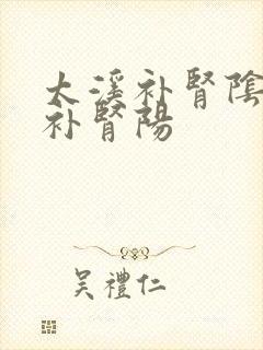 太溪补肾阴还是补肾阳